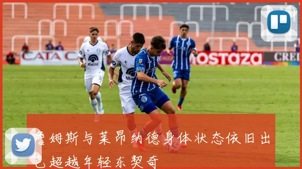 詹姆斯与莱昂纳德身体状态依旧出色超越年轻东契奇