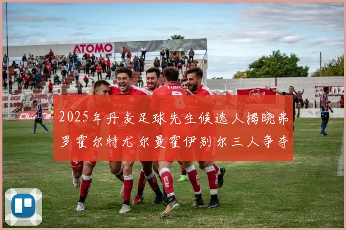 2025年丹麦足球先生候选人揭晓弗罗霍尔特尤尔曼霍伊别尔三人争夺荣耀
