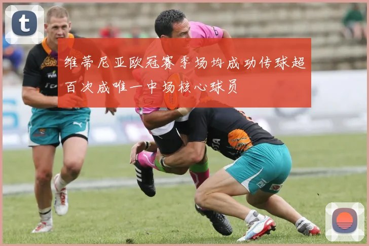 维蒂尼亚欧冠赛季场均成功传球超百次成唯一中场核心球员