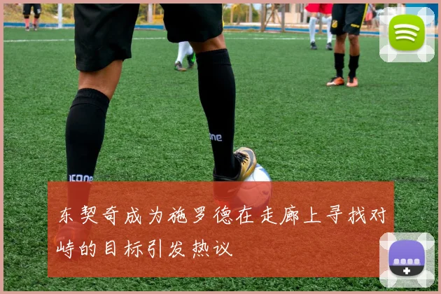 东契奇成为施罗德在走廊上寻找对峙的目标引发热议