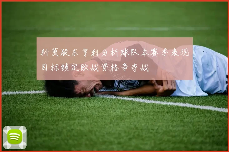 科莫股东亨利分析球队本赛季表现目标锁定欧战资格争夺战