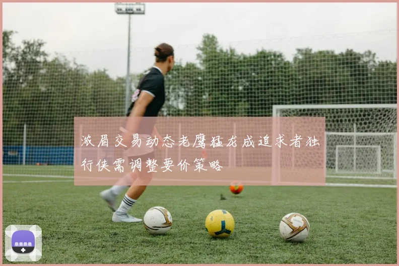浓眉交易动态老鹰猛龙成追求者独行侠需调整要价策略