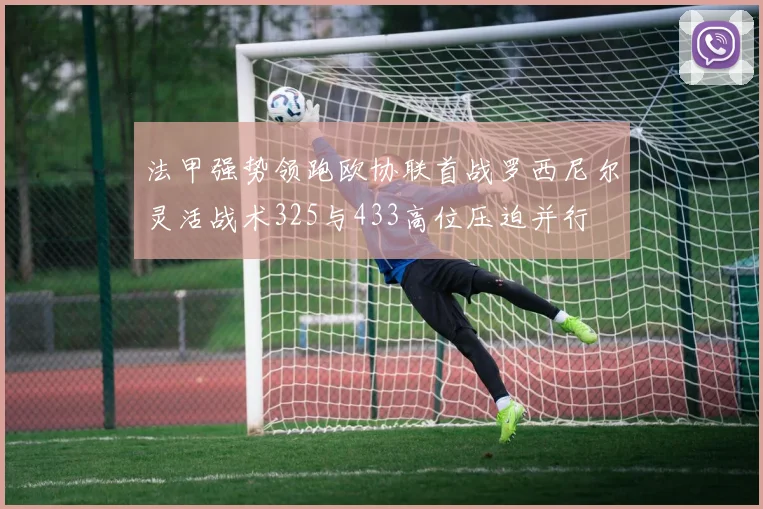 法甲强势领跑欧协联首战罗西尼尔灵活战术325与433高位压迫并行