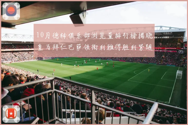 10月德转俱乐部浏览量排行榜揭晓皇马拜仁巴萨领衔利雅得胜利紧随其后