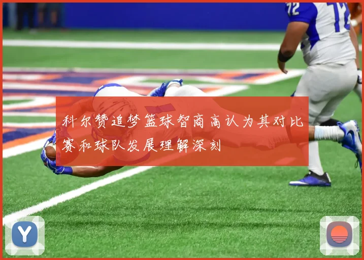 科尔赞追梦篮球智商高认为其对比赛和球队发展理解深刻