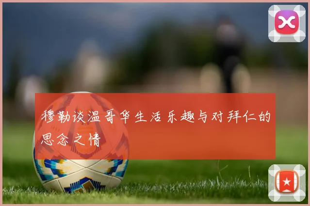 穆勒谈温哥华生活乐趣与对拜仁的思念之情