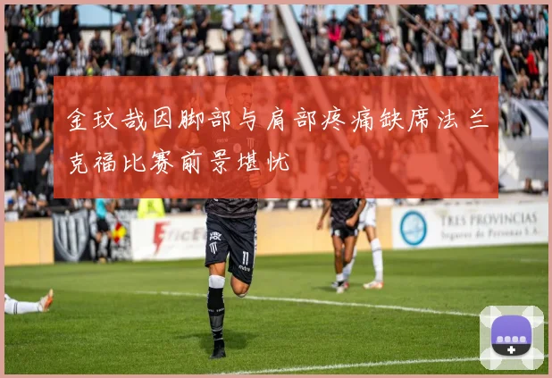 金玟哉因脚部与肩部疼痛缺席法兰克福比赛前景堪忧