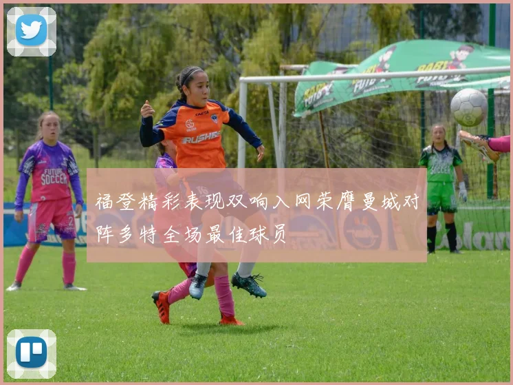 福登精彩表现双响入网荣膺曼城对阵多特全场最佳球员