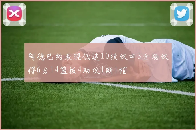 阿德巴约表现低迷10投仅中3全场仅得6分14篮板4助攻1断1帽